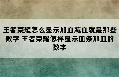 王者荣耀怎么显示加血减血就是那些数字 王者荣耀怎样显示血条加血的数字